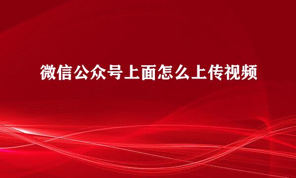 微信公众号上面怎么上传视频