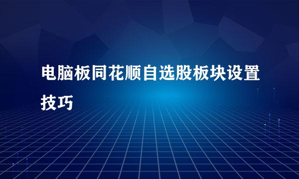 电脑板同花顺自选股板块设置技巧
