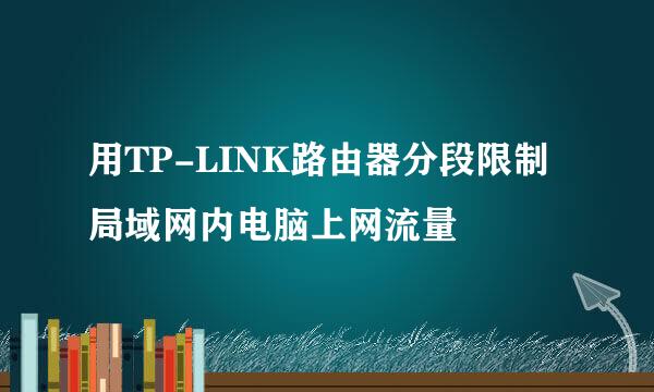 用TP-LINK路由器分段限制局域网内电脑上网流量