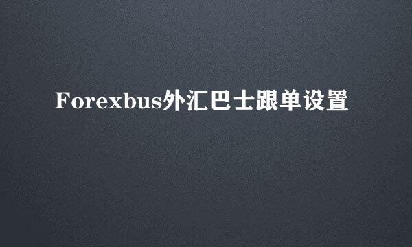Forexbus外汇巴士跟单设置