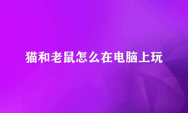 猫和老鼠怎么在电脑上玩