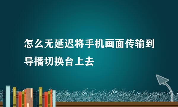 怎么无延迟将手机画面传输到导播切换台上去