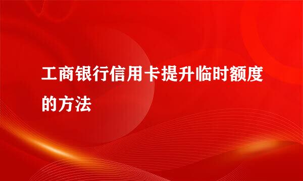 工商银行信用卡提升临时额度的方法
