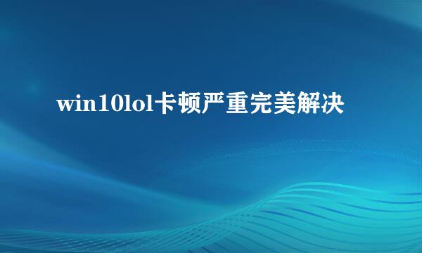 win10lol卡顿严重完美解决