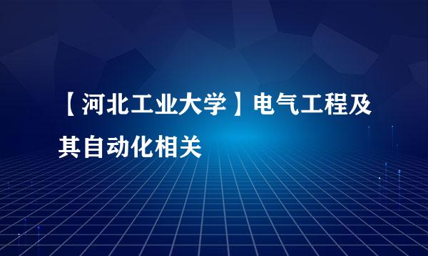 【河北工业大学】电气工程及其自动化相关