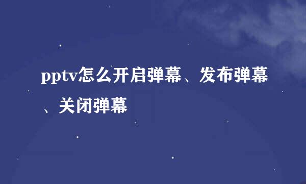 pptv怎么开启弹幕、发布弹幕、关闭弹幕