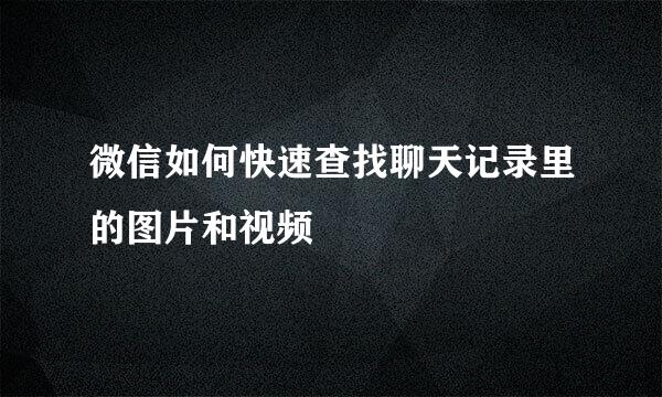 微信如何快速查找聊天记录里的图片和视频