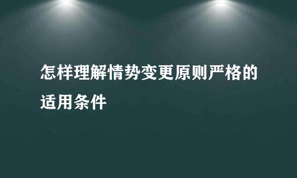 怎样理解情势变更原则严格的适用条件