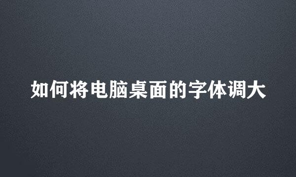 如何将电脑桌面的字体调大