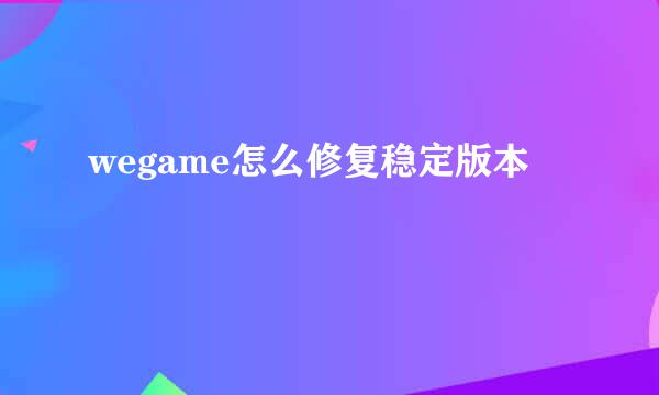 wegame怎么修复稳定版本