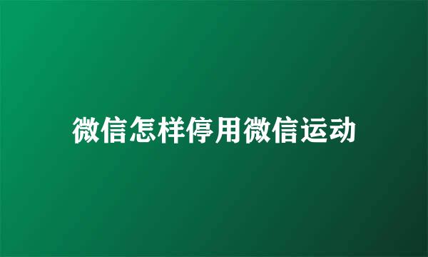 微信怎样停用微信运动
