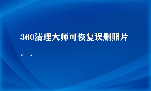 360清理大师可恢复误删照片。。