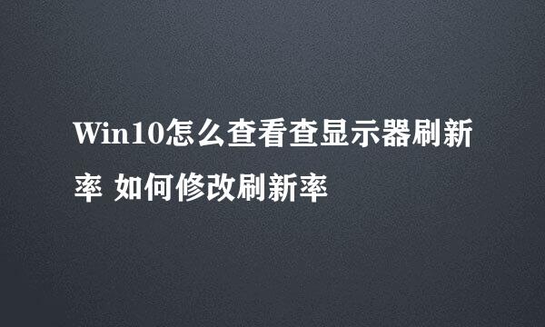 Win10怎么查看查显示器刷新率 如何修改刷新率