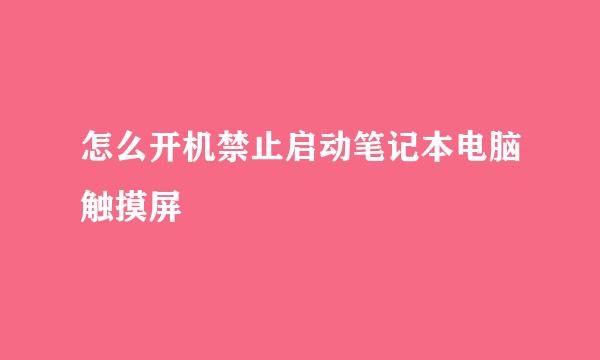怎么开机禁止启动笔记本电脑触摸屏