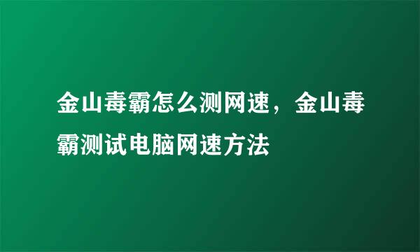 金山毒霸怎么测网速，金山毒霸测试电脑网速方法