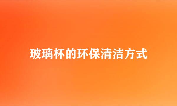 玻璃杯的环保清洁方式