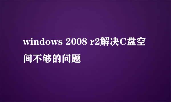 windows 2008 r2解决C盘空间不够的问题