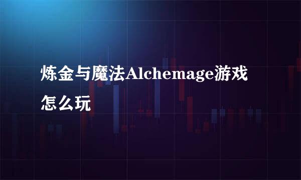 炼金与魔法Alchemage游戏怎么玩