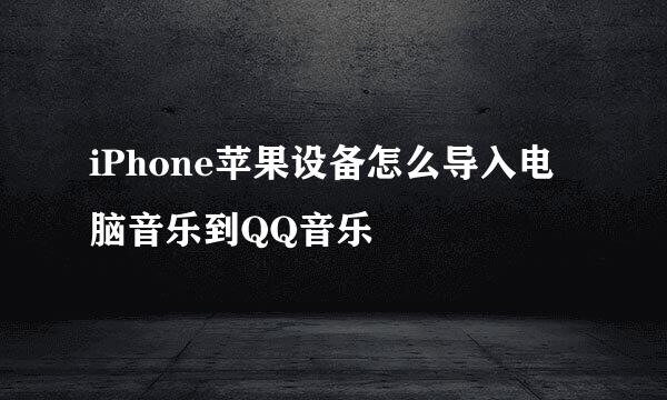 iPhone苹果设备怎么导入电脑音乐到QQ音乐