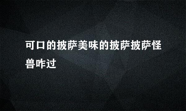 可口的披萨美味的披萨披萨怪兽咋过