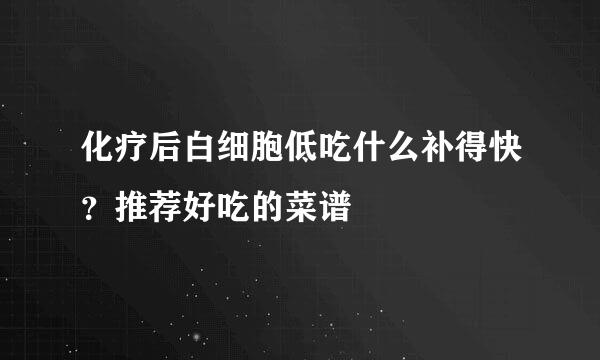 化疗后白细胞低吃什么补得快？推荐好吃的菜谱