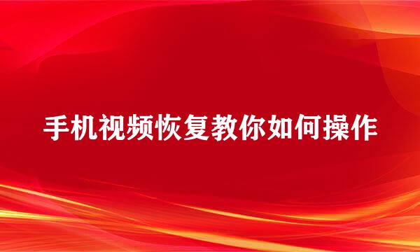 手机视频恢复教你如何操作
