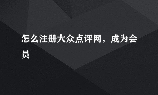 怎么注册大众点评网，成为会员