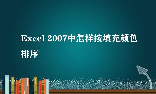 Excel 2007中怎样按填充颜色排序