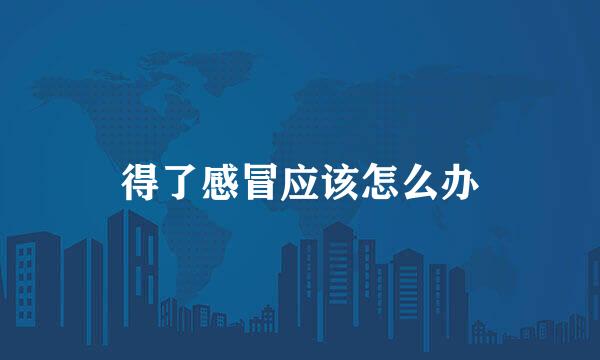 得了感冒应该怎么办