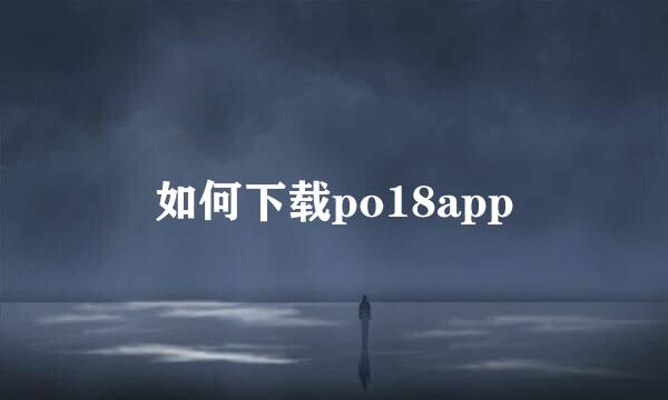 如何下载po18app