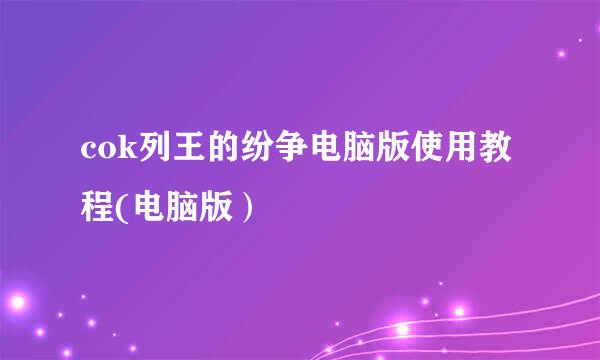 cok列王的纷争电脑版使用教程(电脑版）