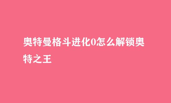 奥特曼格斗进化0怎么解锁奥特之王