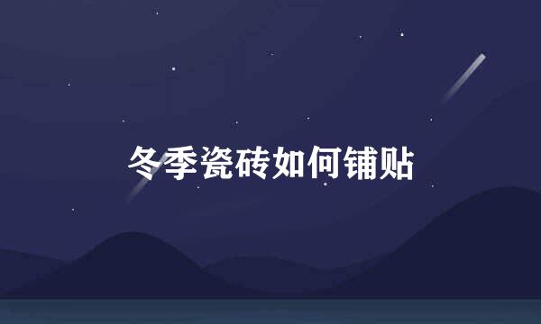 冬季瓷砖如何铺贴