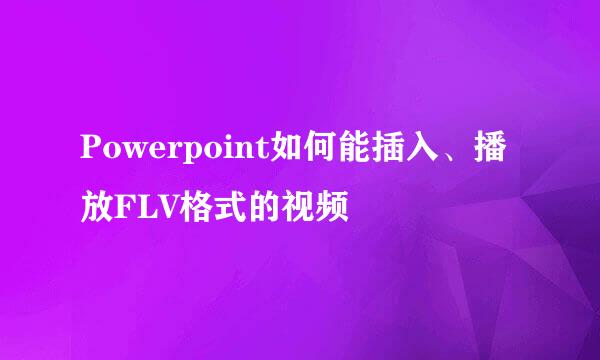 Powerpoint如何能插入、播放FLV格式的视频