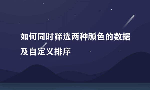 如何同时筛选两种颜色的数据及自定义排序