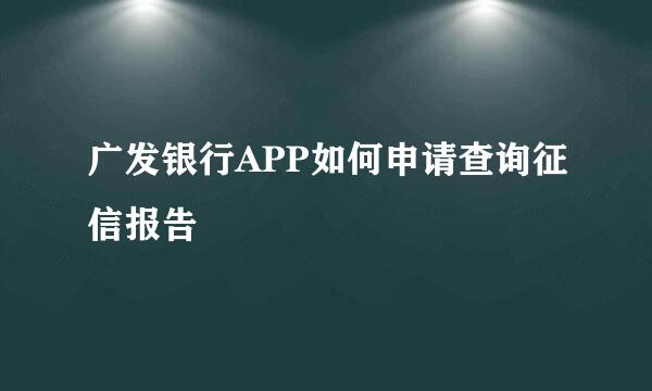 广发银行APP如何申请查询征信报告
