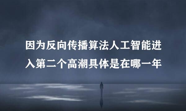 因为反向传播算法人工智能进入第二个高潮具体是在哪一年