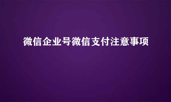 微信企业号微信支付注意事项