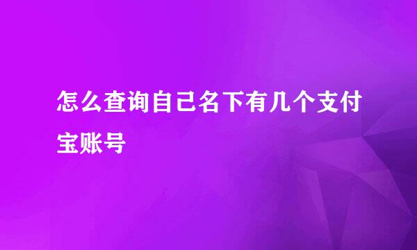 怎么查询自己名下有几个支付宝账号