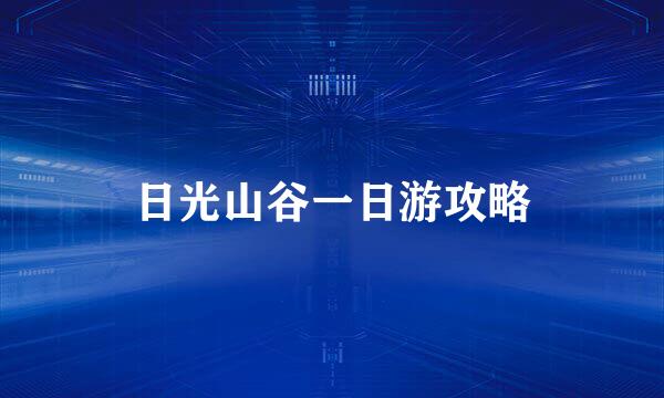 日光山谷一日游攻略