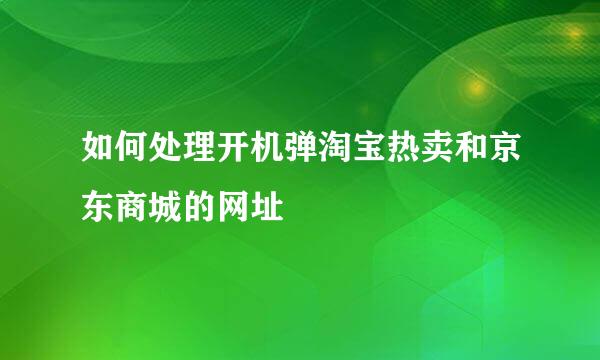 如何处理开机弹淘宝热卖和京东商城的网址