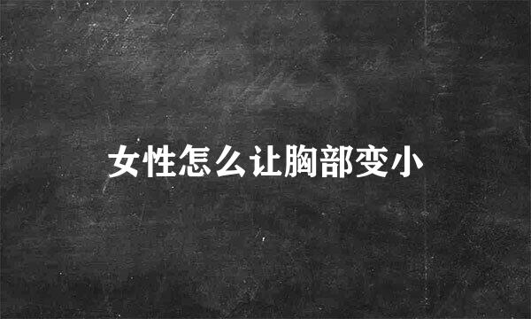 女性怎么让胸部变小