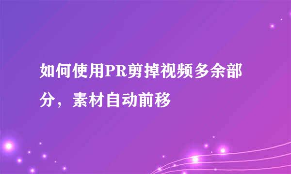 如何使用PR剪掉视频多余部分，素材自动前移