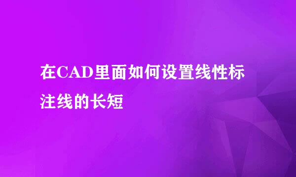 在CAD里面如何设置线性标注线的长短