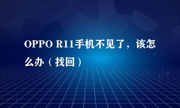 OPPO R11手机不见了，该怎么办（找回）