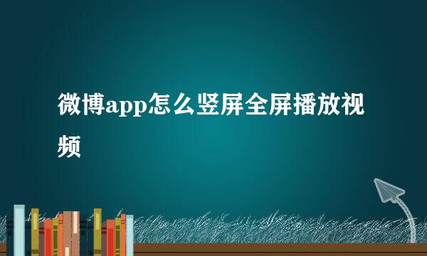 微博app怎么竖屏全屏播放视频