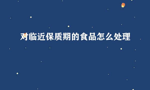 对临近保质期的食品怎么处理