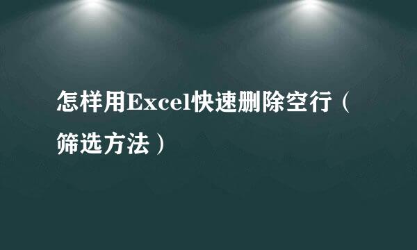 怎样用Excel快速删除空行（筛选方法）