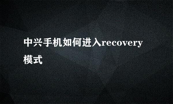 中兴手机如何进入recovery模式