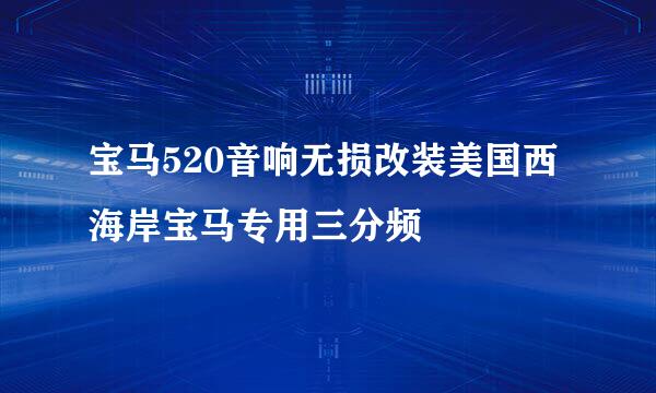 宝马520音响无损改装美国西海岸宝马专用三分频